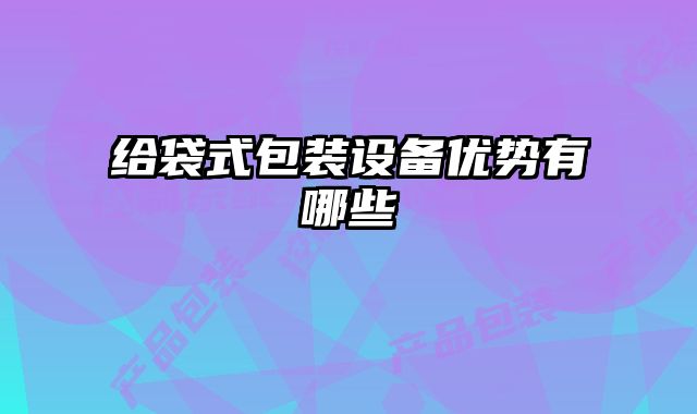 給袋式包裝設(shè)備優(yōu)勢(shì)有哪些