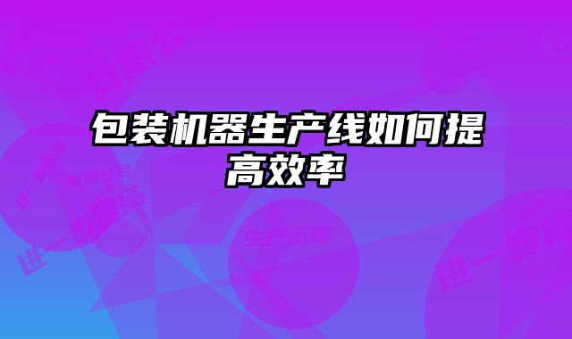 包裝機器生產線如何提高效率