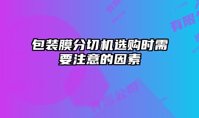包裝膜分切機選購時需要注意的因素