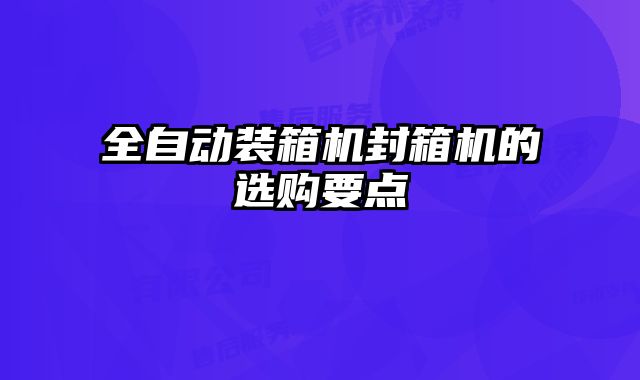 全自動(dòng)裝箱機(jī)封箱機(jī)的選購要點(diǎn)