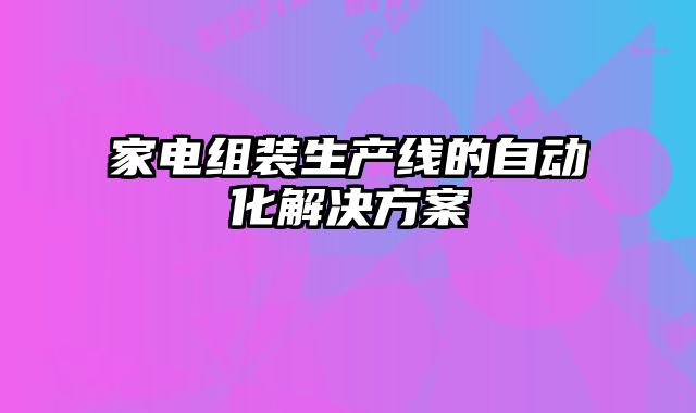 家電組裝生產線的自動化解決方案