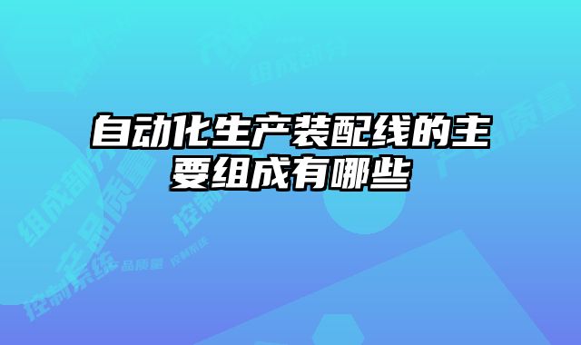 自動化生產裝配線的主要組成有哪些