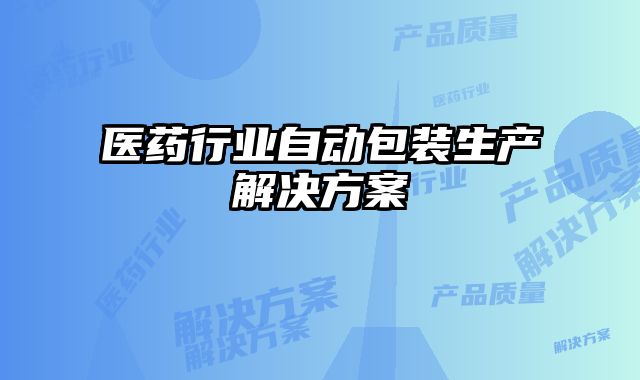 醫(yī)藥行業(yè)自動包裝生產(chǎn)解決方案