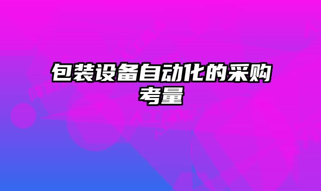 包裝設備自動化的采購考量