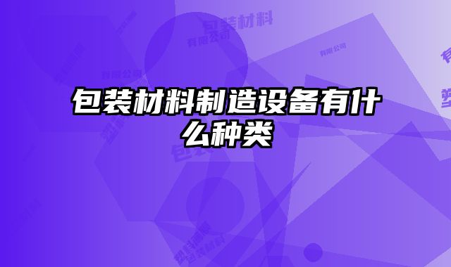 包裝材料制造設備有什么種類