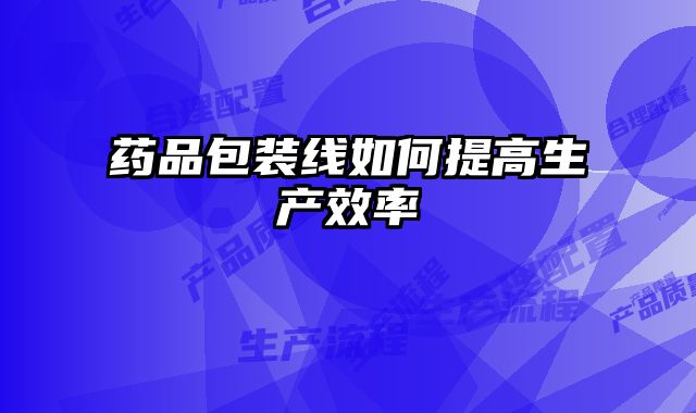 藥品包裝線如何提高生產效率