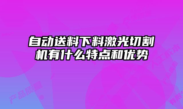 自動送料下料激光切割機有什么特點和優勢
