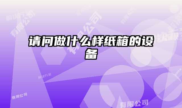 請問做什么樣紙箱的設備