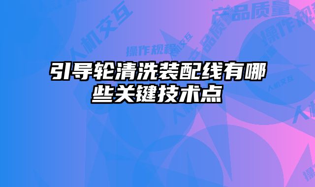 引導輪清洗裝配線有哪些關鍵技術點