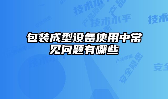 包裝成型設備使用中常見問題有哪些