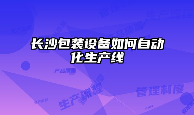 長沙包裝設備如何自動化生產線