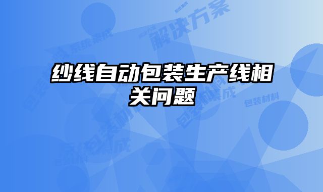 紗線自動(dòng)包裝生產(chǎn)線相關(guān)問題